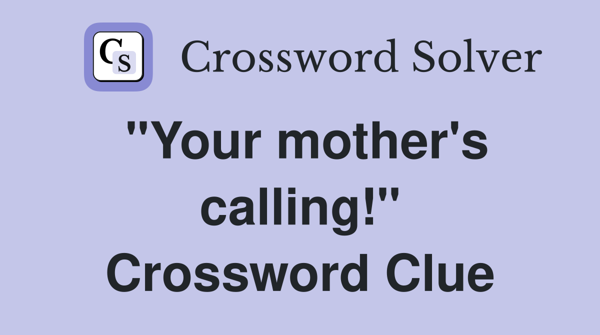 "Your mother's calling!" Crossword Clue
