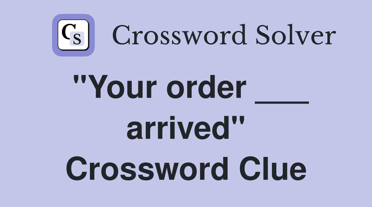 "Your order ___ arrived" Crossword Clue