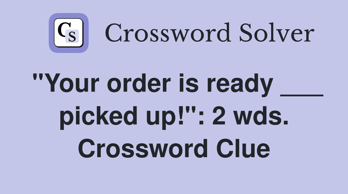 "Your order is ready ___ picked up!": 2 wds. Crossword Clue