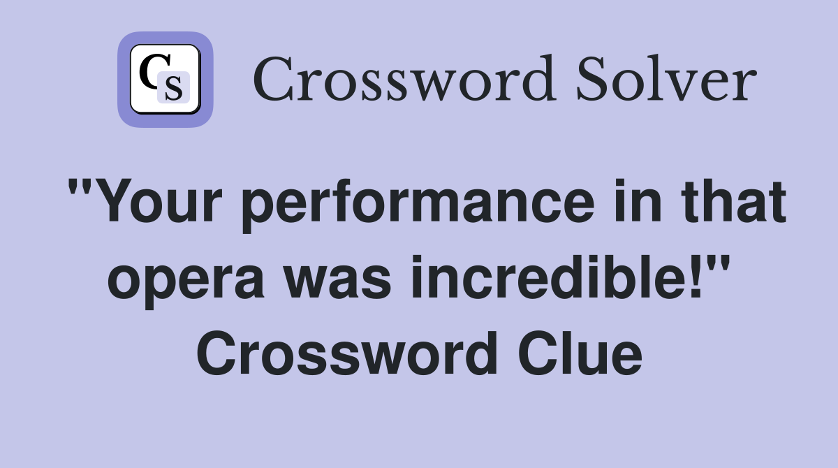 "Your performance in that opera was incredible!" Crossword Clue