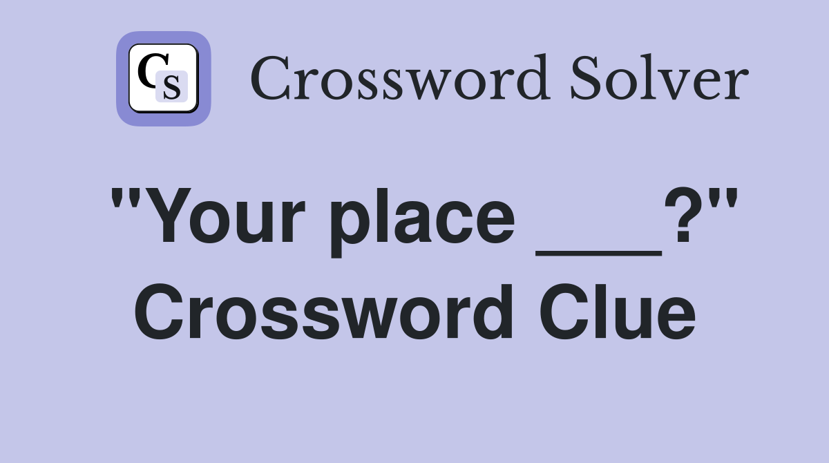 "Your place ___?" Crossword Clue