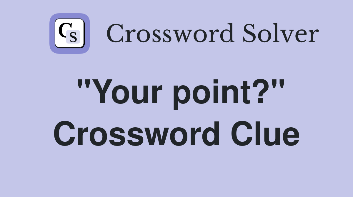 "Your point?" Crossword Clue