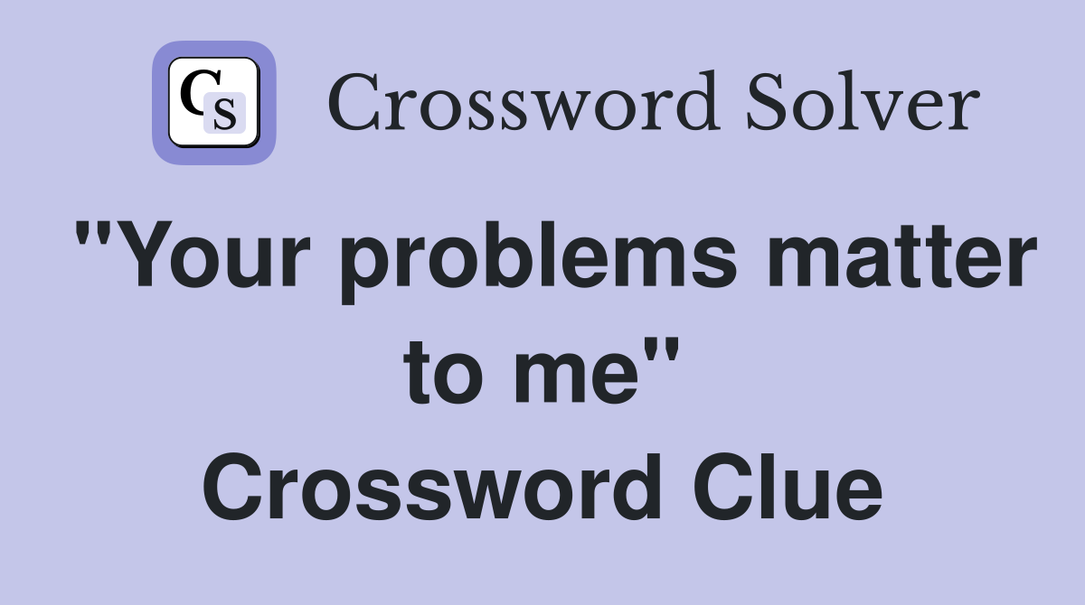 "Your problems matter to me" Crossword Clue