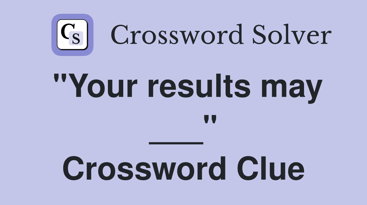 "Your results may ___" Crossword Clue