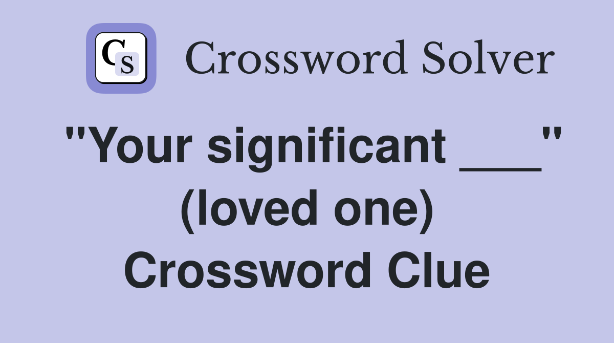 "Your significant ___" (loved one) Crossword Clue