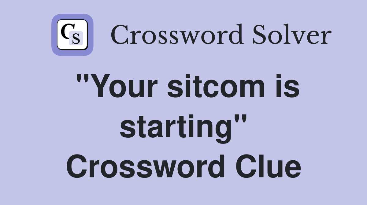"Your sitcom is starting" Crossword Clue