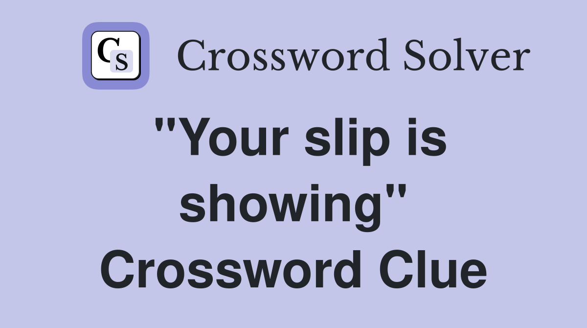 "Your slip is showing" Crossword Clue