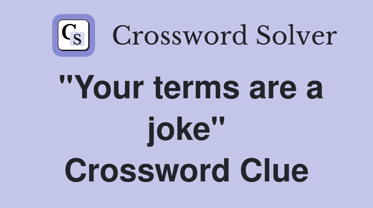 "Your terms are a joke" Crossword Clue