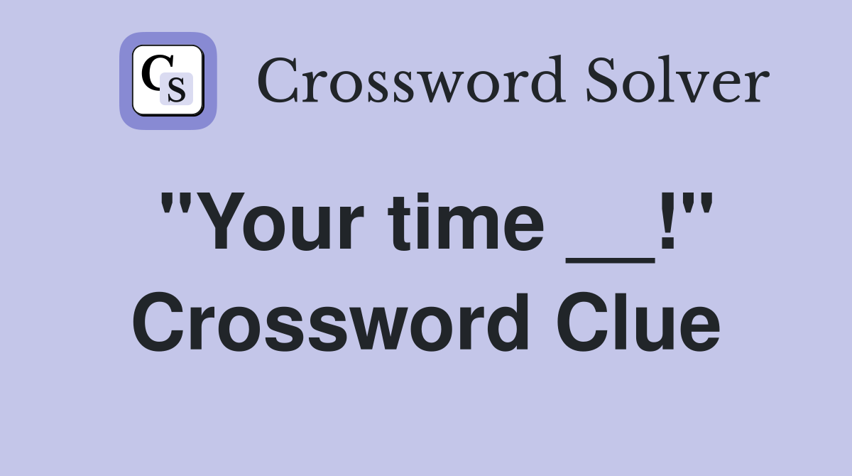 "Your time __!" Crossword Clue