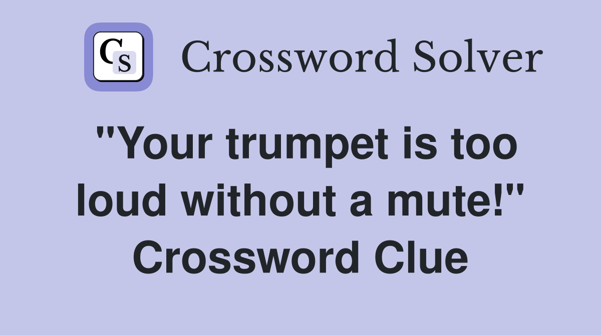 "Your trumpet is too loud without a mute!" Crossword Clue