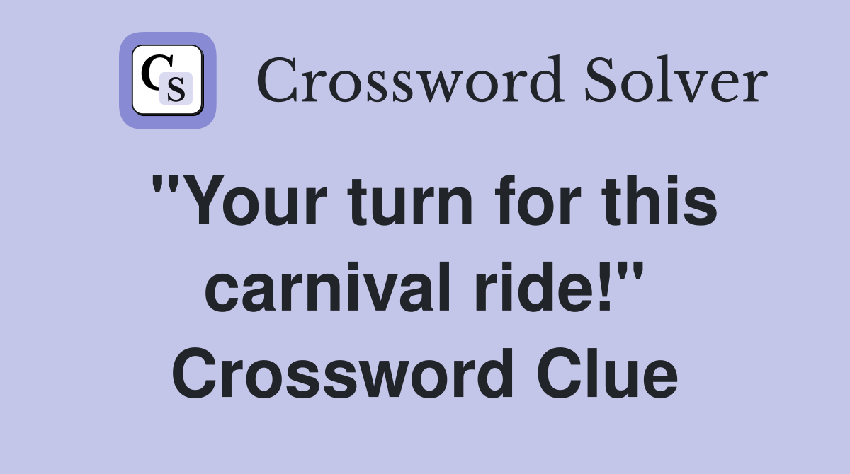 "Your turn for this carnival ride!" Crossword Clue