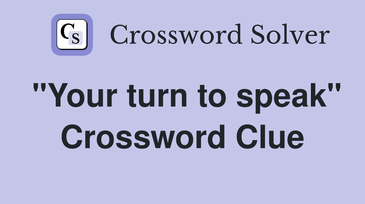 "Your turn to speak" Crossword Clue