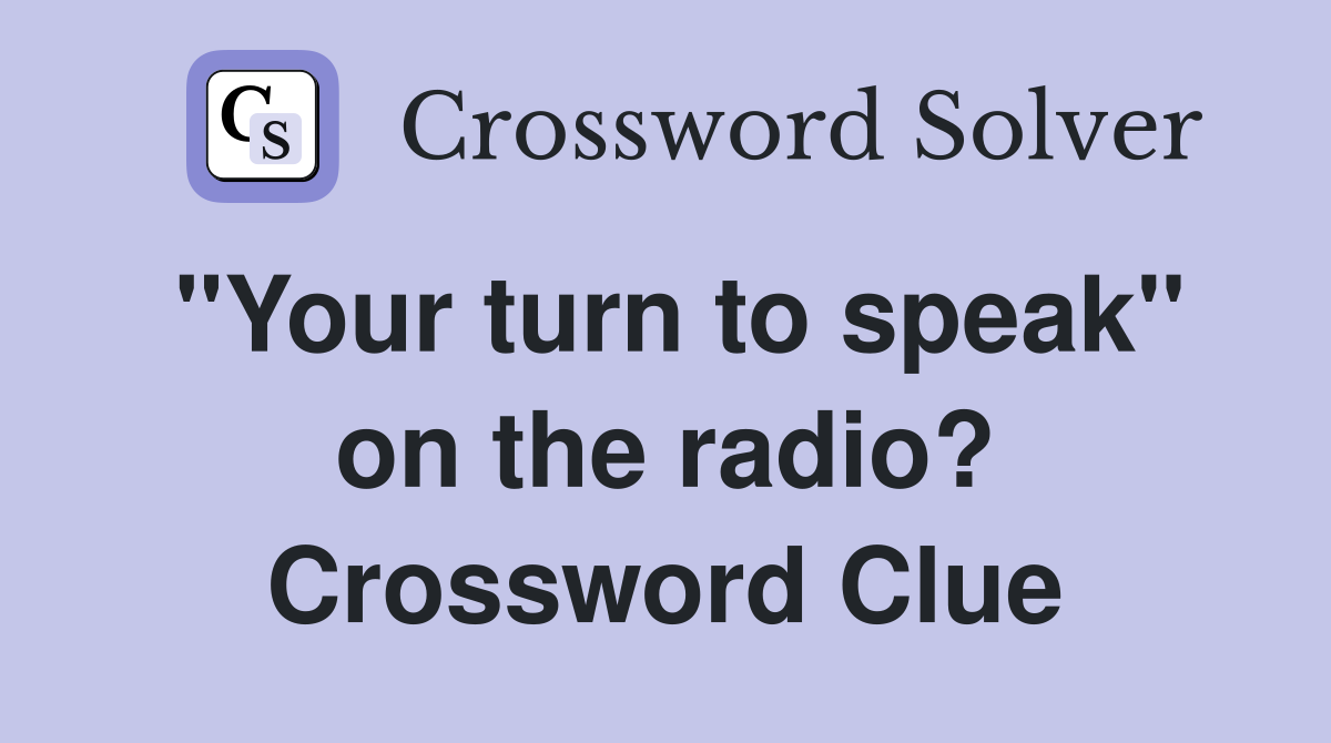 "Your turn to speak" on the radio? Crossword Clue