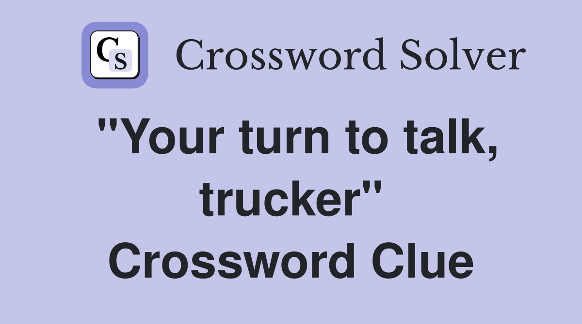 "Your turn to talk, trucker" Crossword Clue