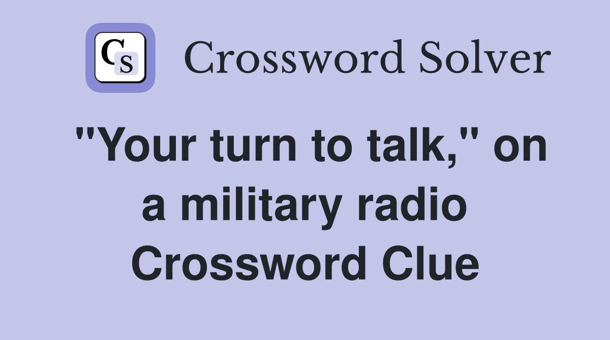 "Your turn to talk," on a military radio Crossword Clue