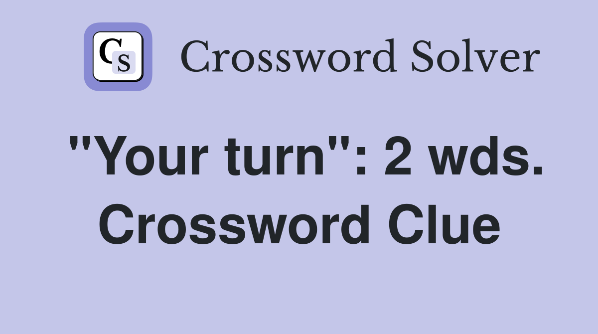 "Your turn": 2 wds. Crossword Clue