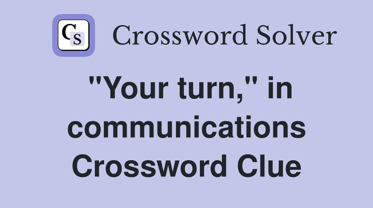 "Your turn," in communications Crossword Clue