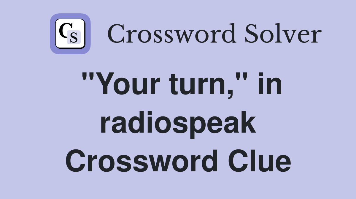 "Your turn," in radiospeak Crossword Clue