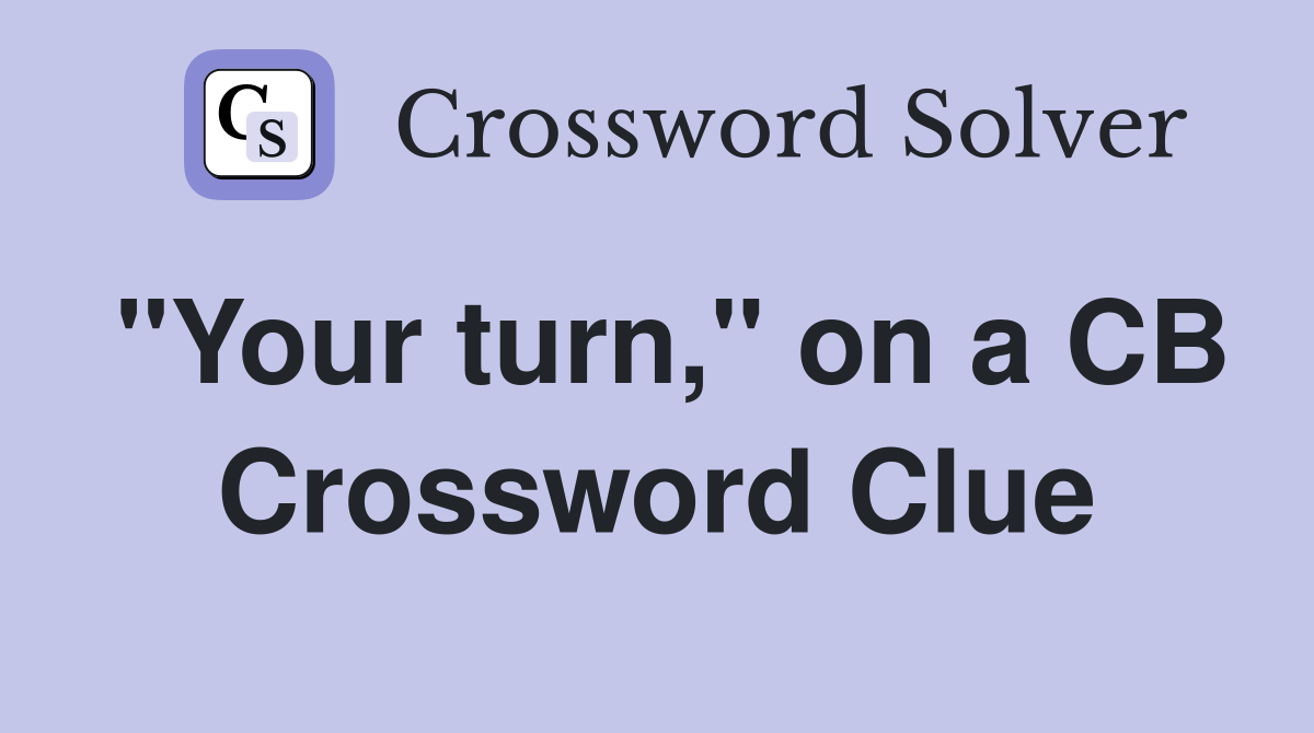 "Your turn," on a CB Crossword Clue
