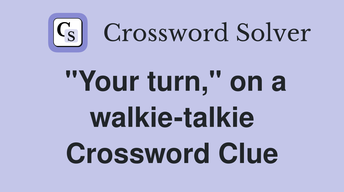 "Your turn," on a walkie-talkie Crossword Clue