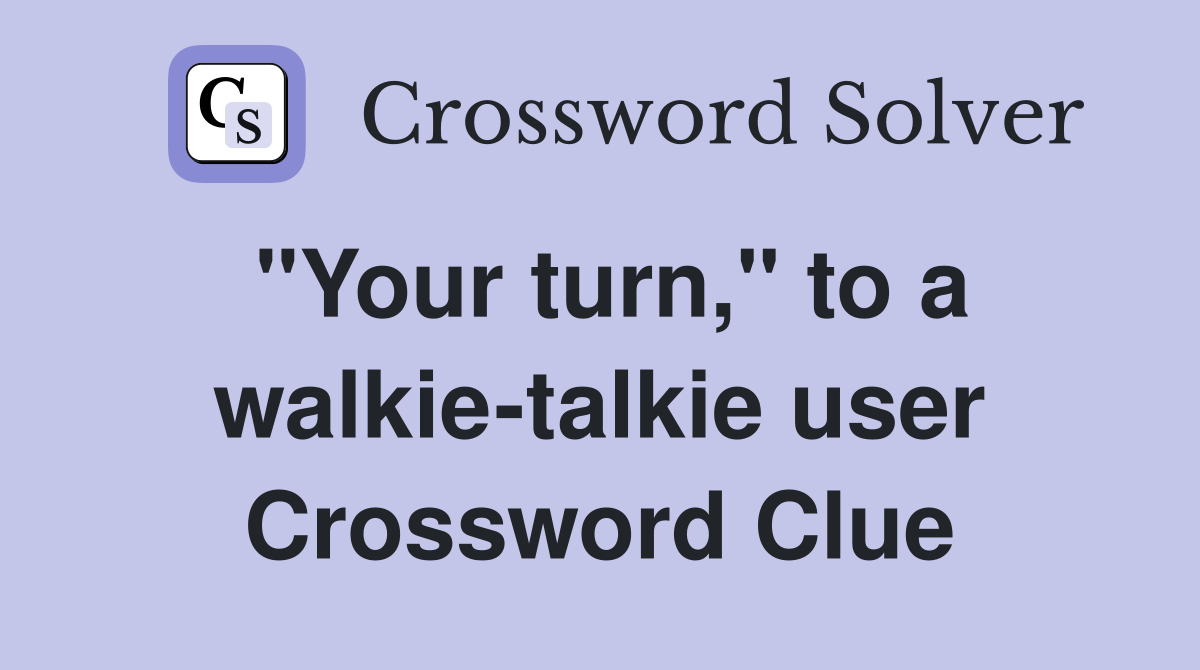 "Your turn," to a walkie-talkie user Crossword Clue