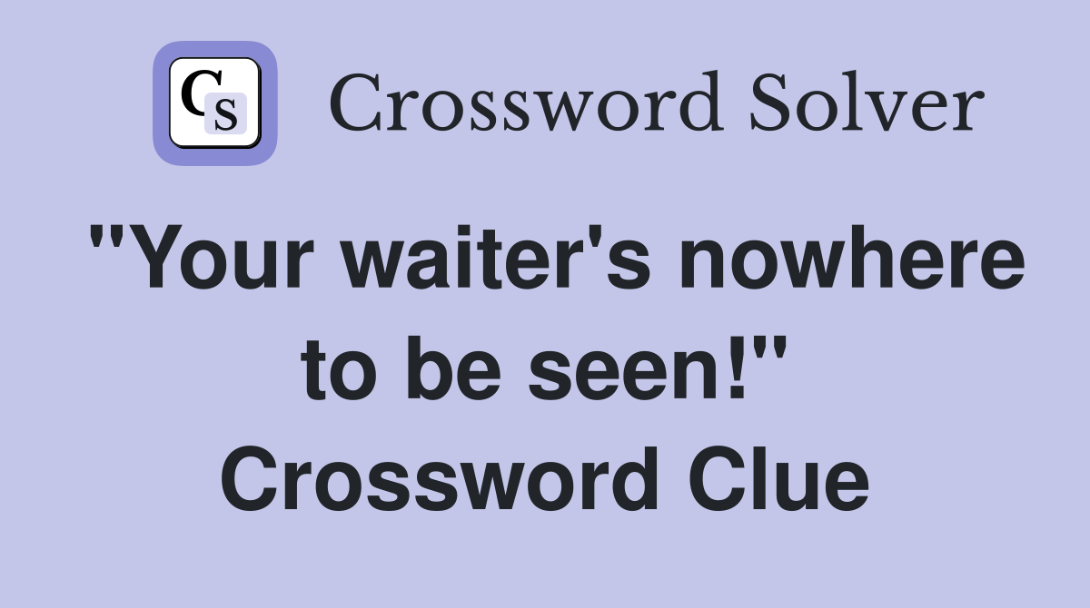 "Your waiter's nowhere to be seen!" Crossword Clue