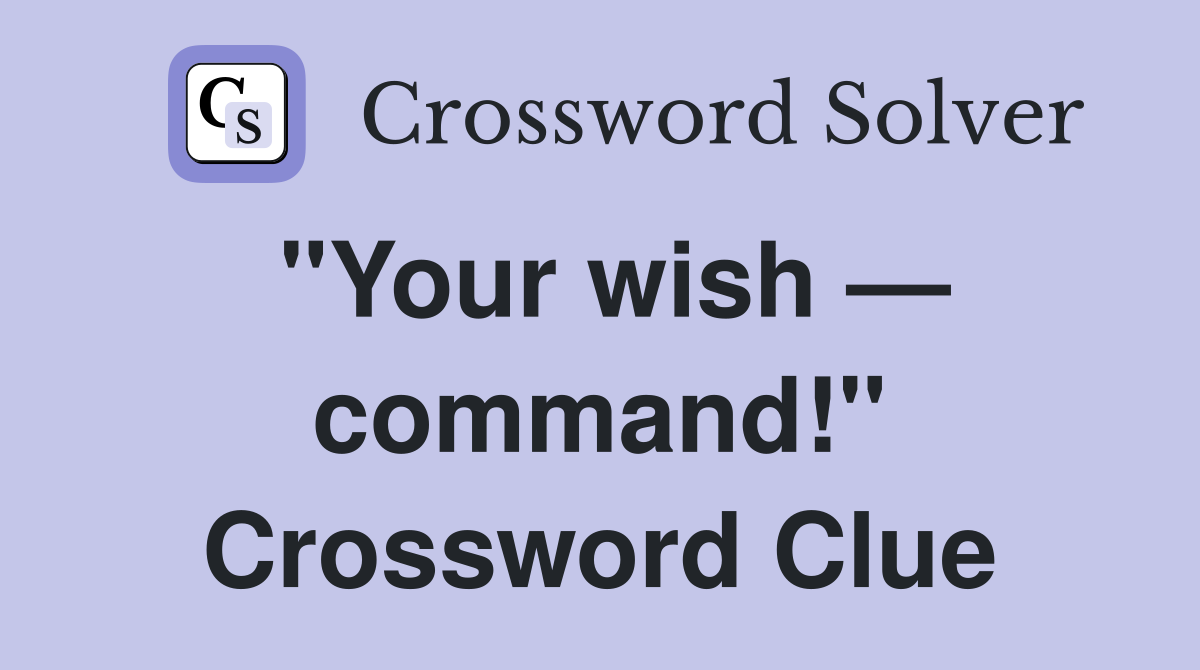 "Your wish — command!" Crossword Clue