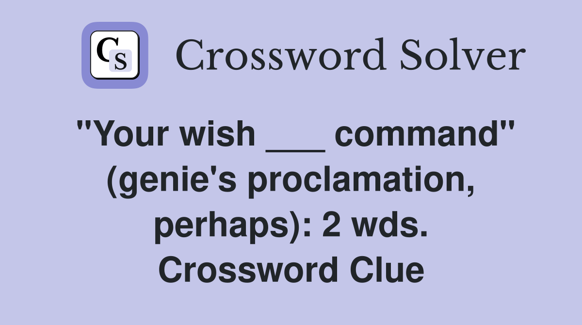 "Your wish ___ command" (genie's proclamation, perhaps): 2 wds. Crossword Clue