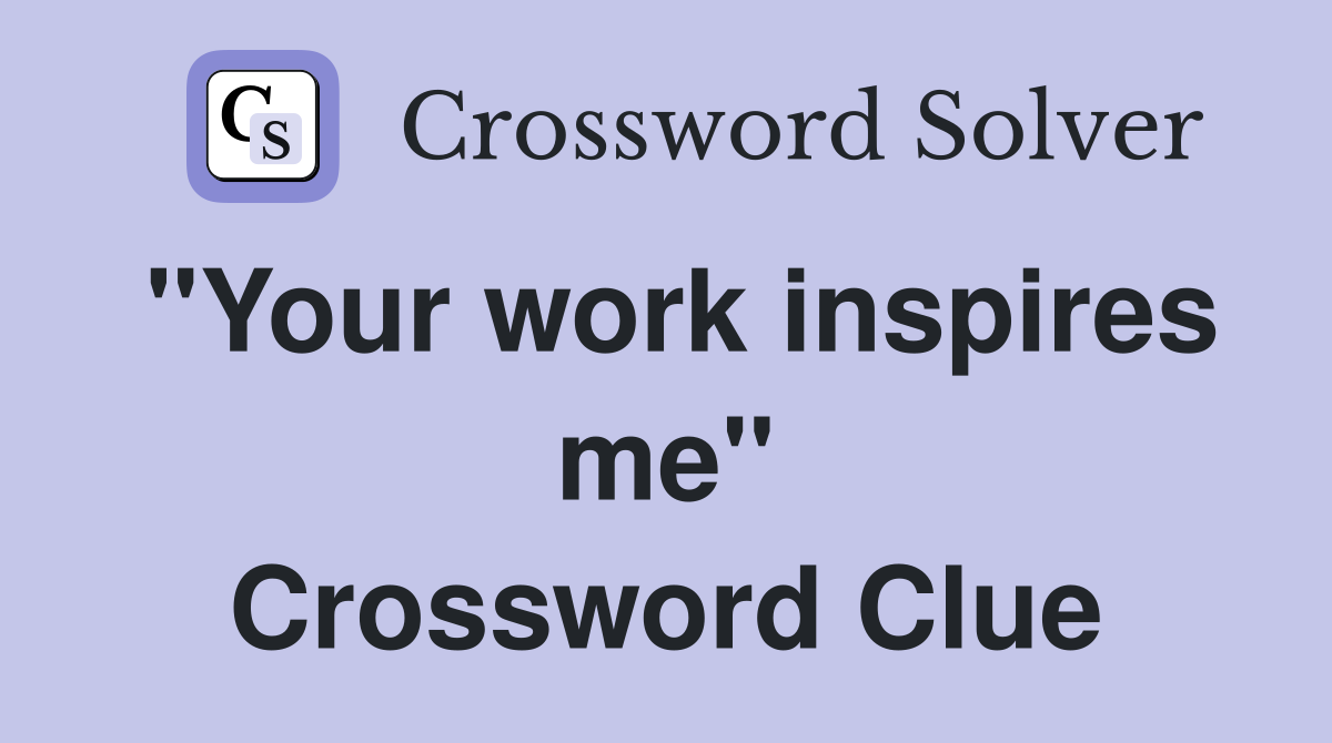 "Your work inspires me" Crossword Clue