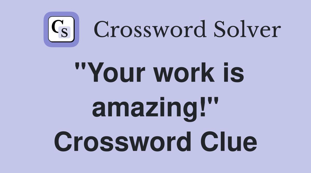 "Your work is amazing!" Crossword Clue