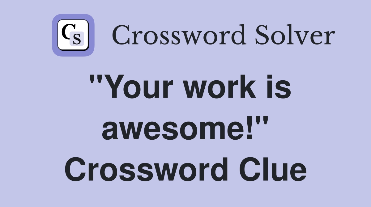 "Your work is awesome!" Crossword Clue