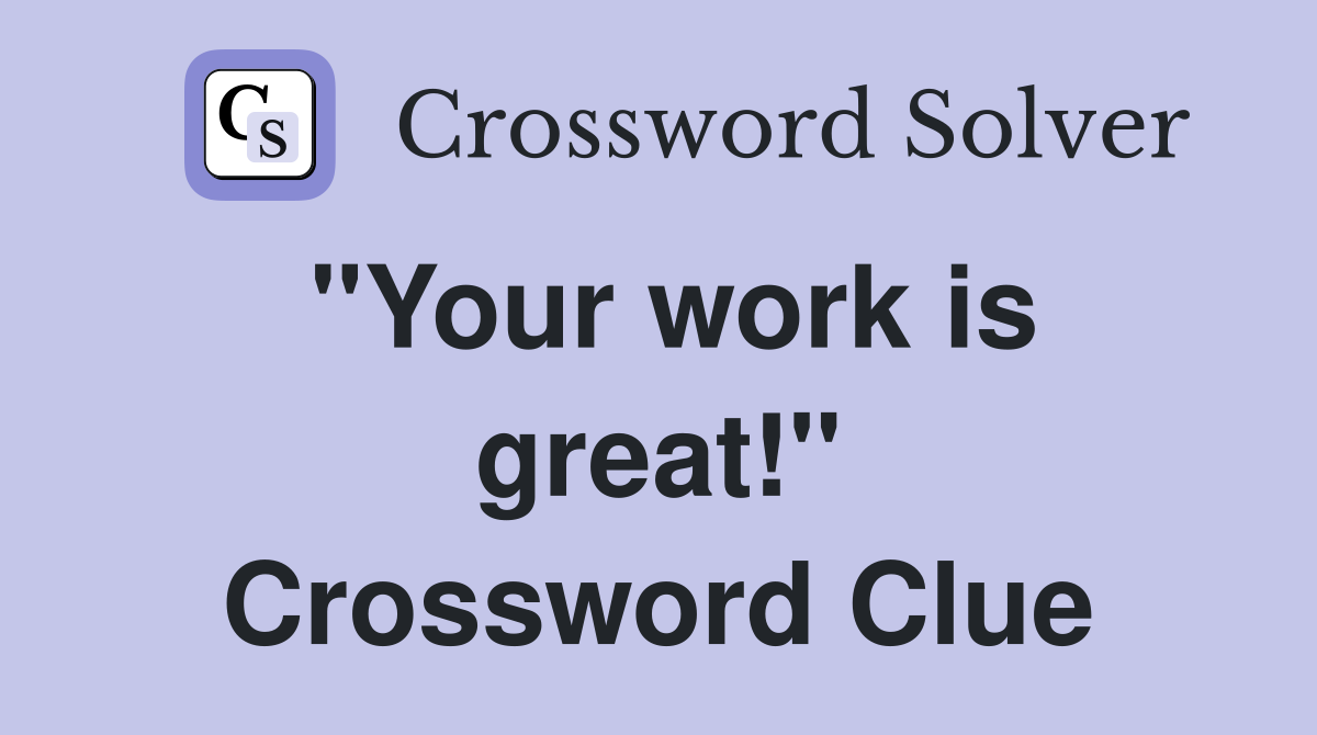 "Your work is great!" Crossword Clue