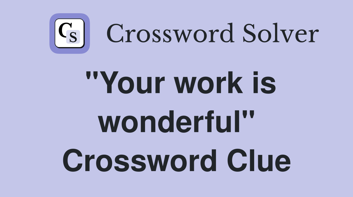 "Your work is wonderful" Crossword Clue