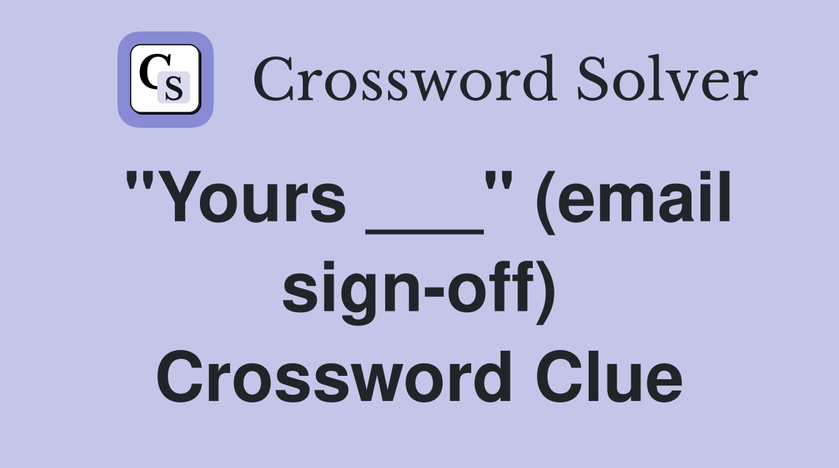 "Yours ___" (email sign-off) Crossword Clue