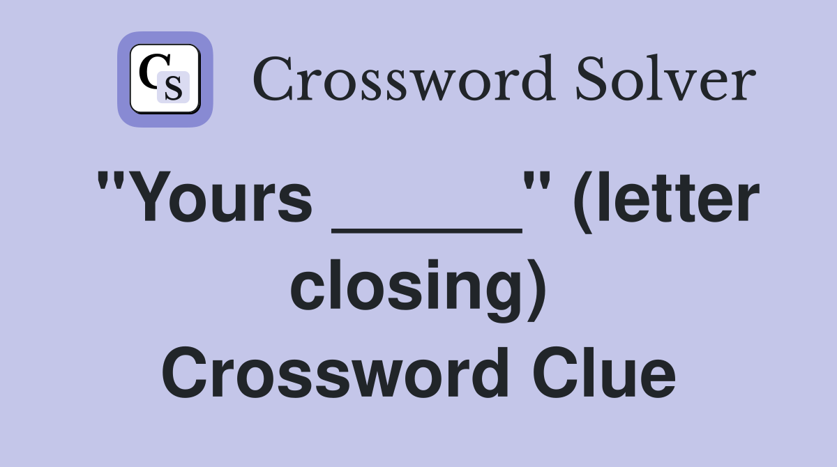 "Yours _____" (letter closing) Crossword Clue