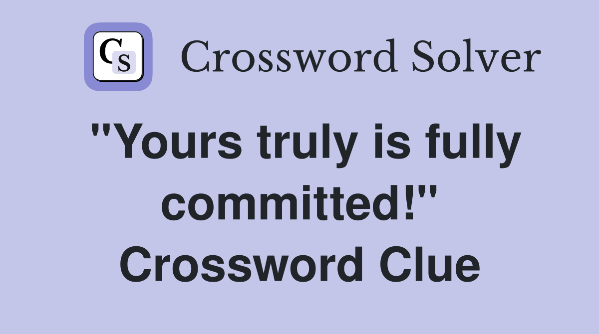 "Yours truly is fully committed!" Crossword Clue