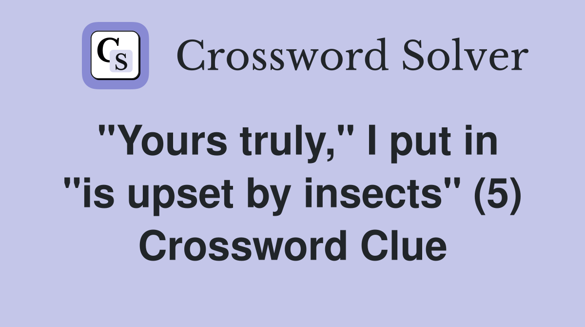"Yours truly," I put in "is upset by insects" (5) Crossword Clue