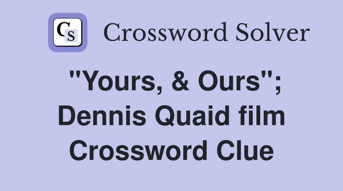 "Yours, & Ours"; Dennis Quaid film Crossword Clue