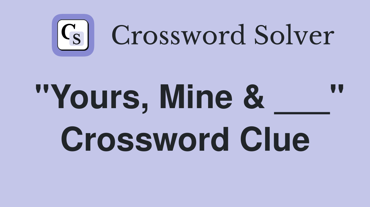 "Yours, Mine & ___" Crossword Clue