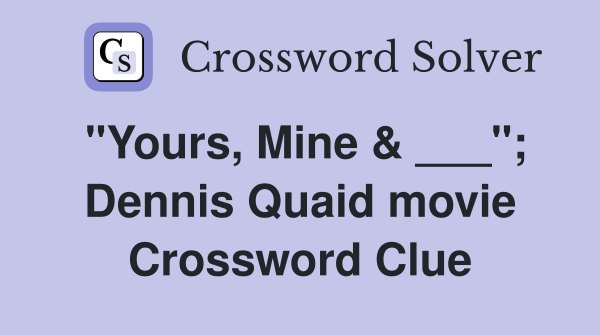 "Yours, Mine & ___"; Dennis Quaid movie Crossword Clue