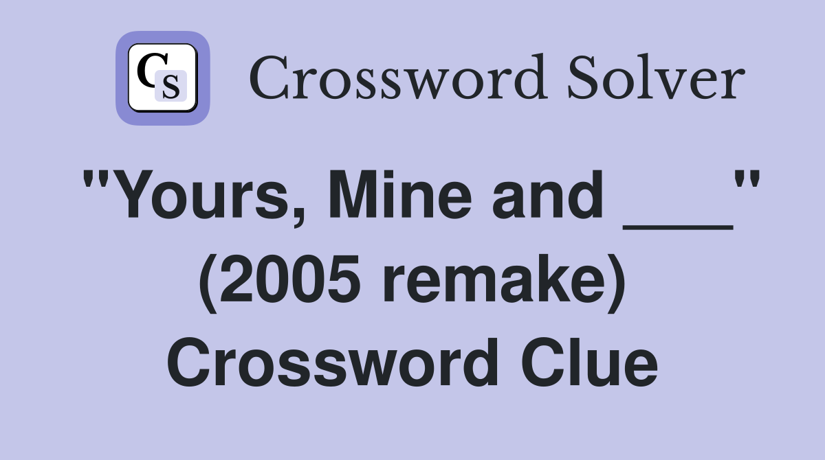 "Yours, Mine and ___" (2005 remake) Crossword Clue