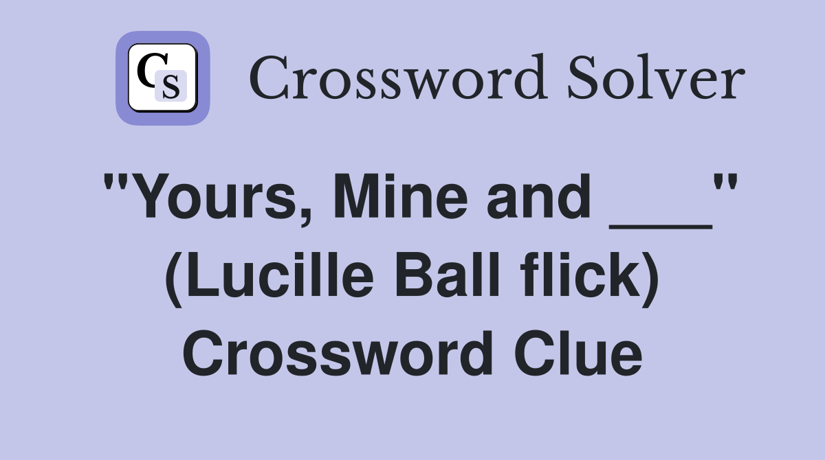 "Yours, Mine and ___" (Lucille Ball flick) Crossword Clue
