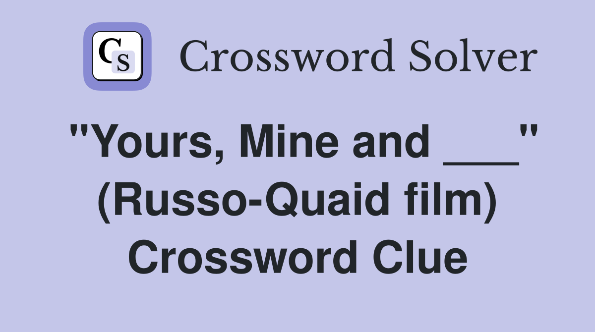 "Yours, Mine and ___" (Russo-Quaid film) Crossword Clue