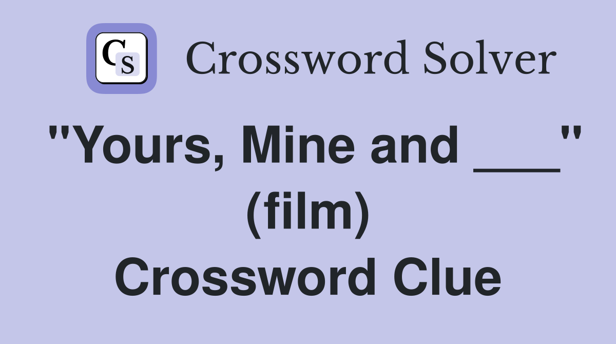 "Yours, Mine and ___" (film) Crossword Clue