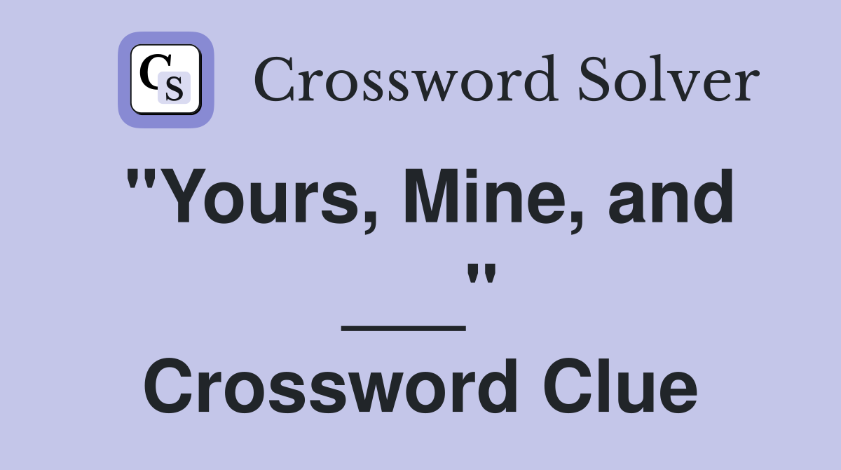 "Yours, Mine, and ___" Crossword Clue