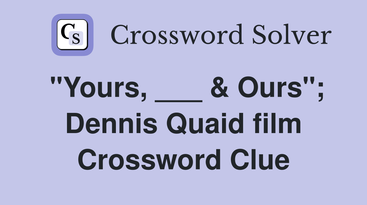 "Yours, ___ & Ours"; Dennis Quaid film Crossword Clue