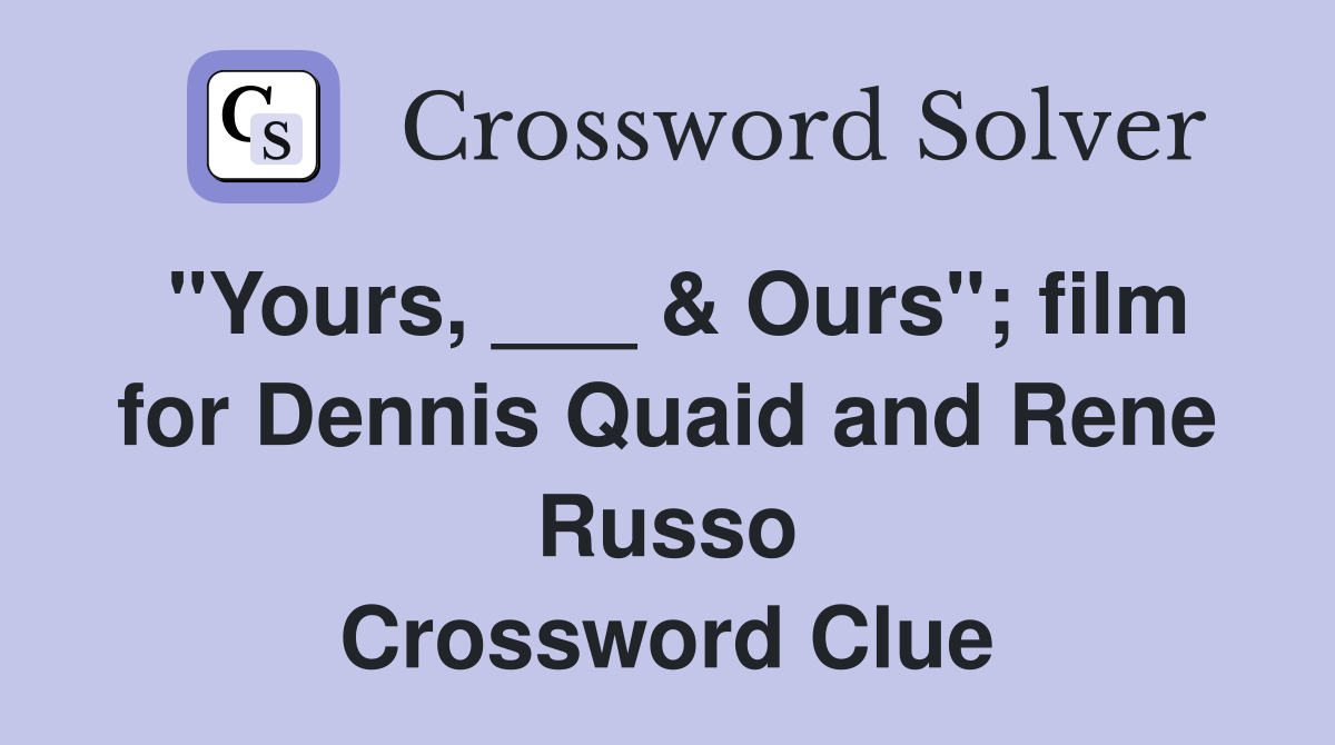 "Yours, ___ & Ours"; film for Dennis Quaid and Rene Russo Crossword Clue
