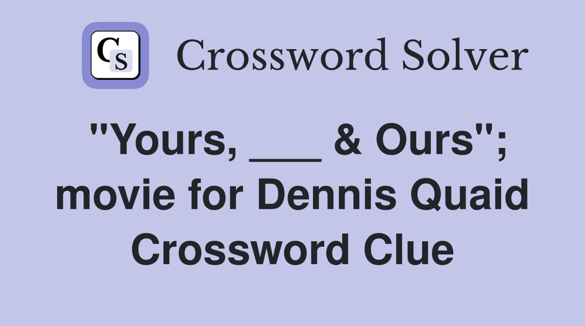 "Yours, ___ & Ours"; movie for Dennis Quaid Crossword Clue