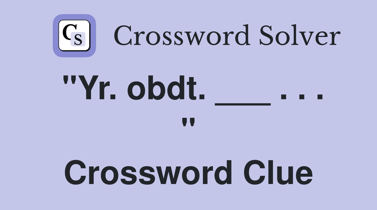"Yr. obdt. ___ . . . " Crossword Clue