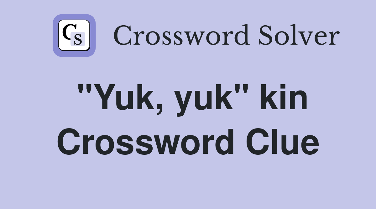"Yuk, yuk" kin Crossword Clue